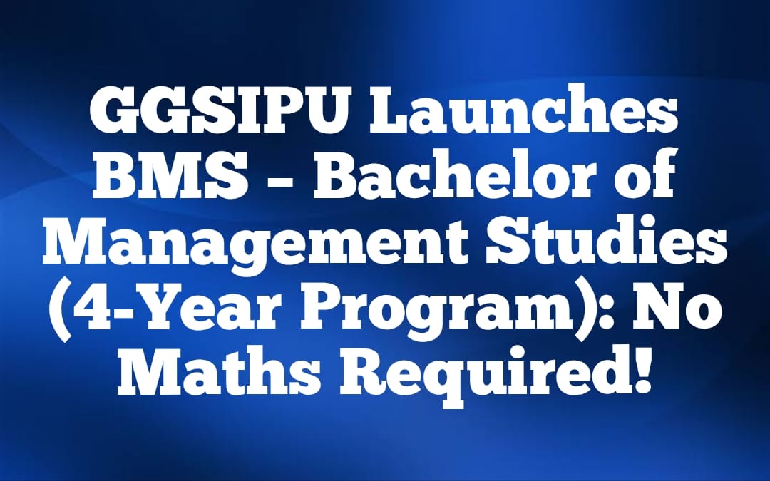 GGSIPU Launches BMS � Bachelor of Management Studies (4-Year Program): No Maths Required!